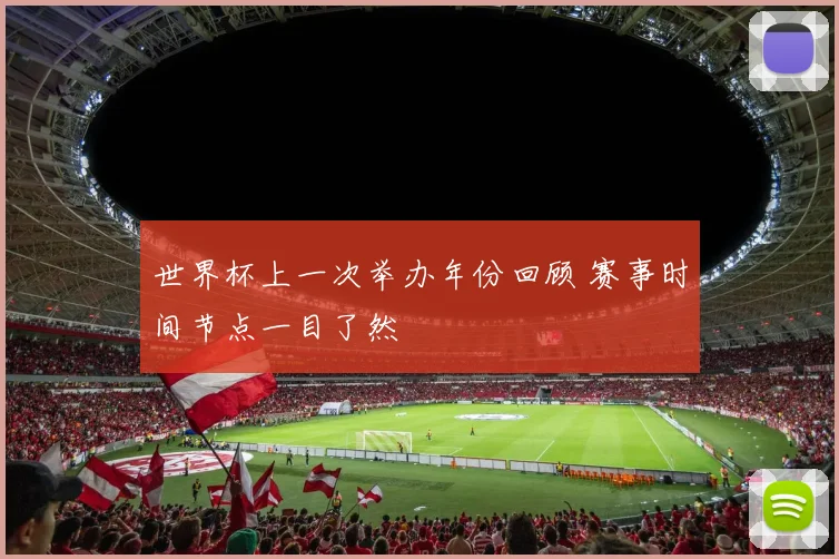 世界杯上一次举办年份回顾 赛事时间节点一目了然