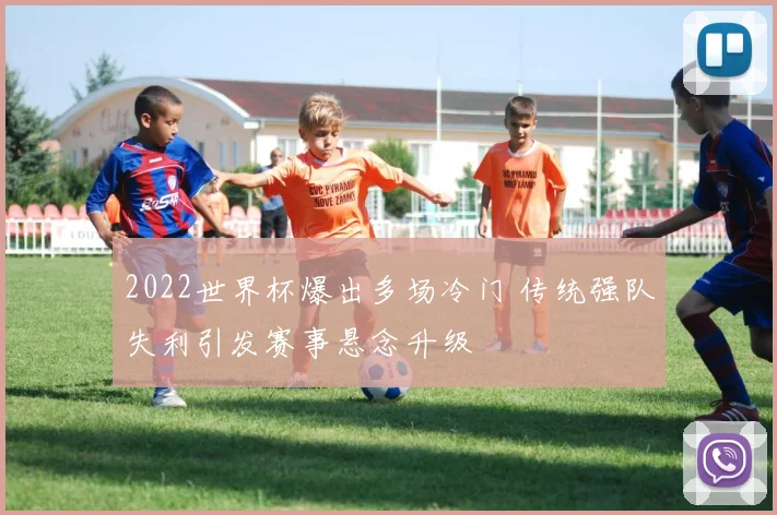 2022世界杯爆出多场冷门 传统强队失利引发赛事悬念升级