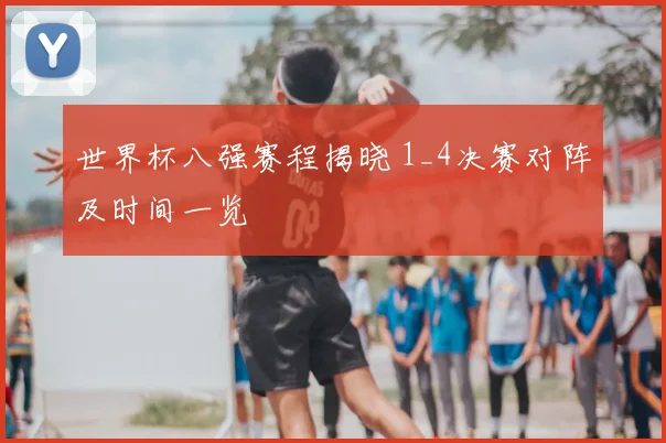 世界杯八强赛程揭晓 1_4决赛对阵及时间一览