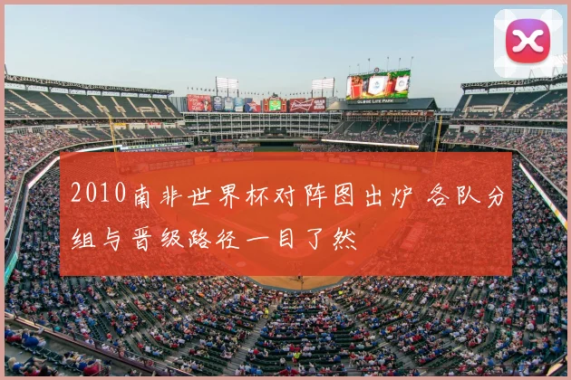 2010南非世界杯对阵图出炉 各队分组与晋级路径一目了然