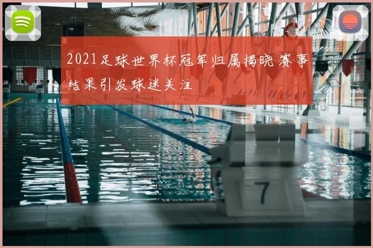 2021足球世界杯冠军归属揭晓 赛事结果引发球迷关注