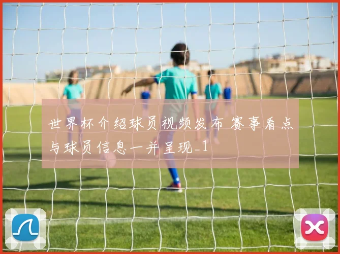 世界杯介绍球员视频发布 赛事看点与球员信息一并呈现_1
