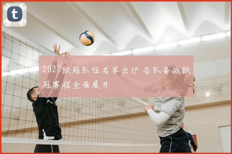 2023欧冠队伍名单出炉 各队备战欧冠赛程全面展开
