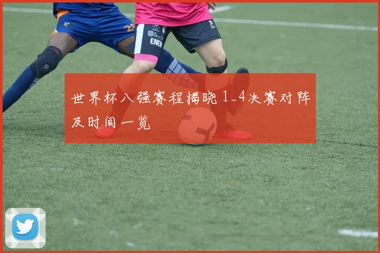 世界杯八强赛程揭晓 1_4决赛对阵及时间一览