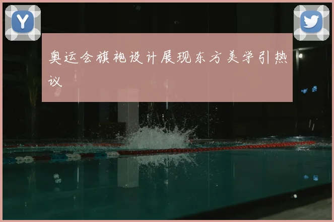 奥运会旗袍设计展现东方美学引热议