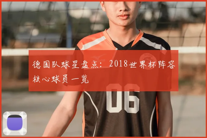 德国队球星盘点:2018世界杯阵容核心球员一览