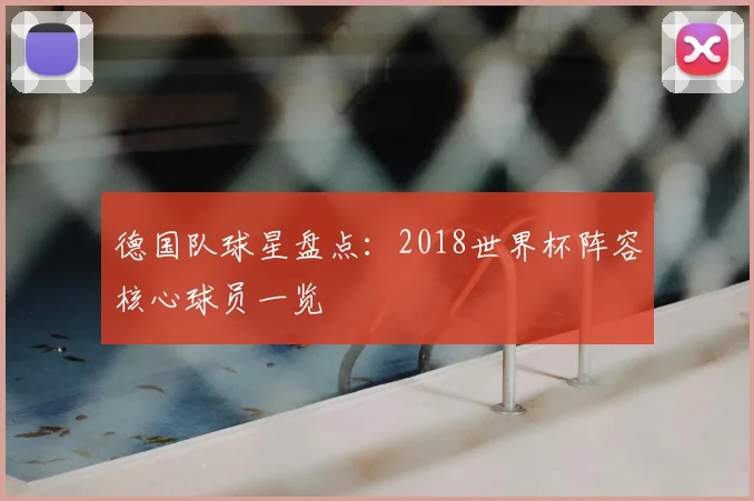 德国队球星盘点:2018世界杯阵容核心球员一览