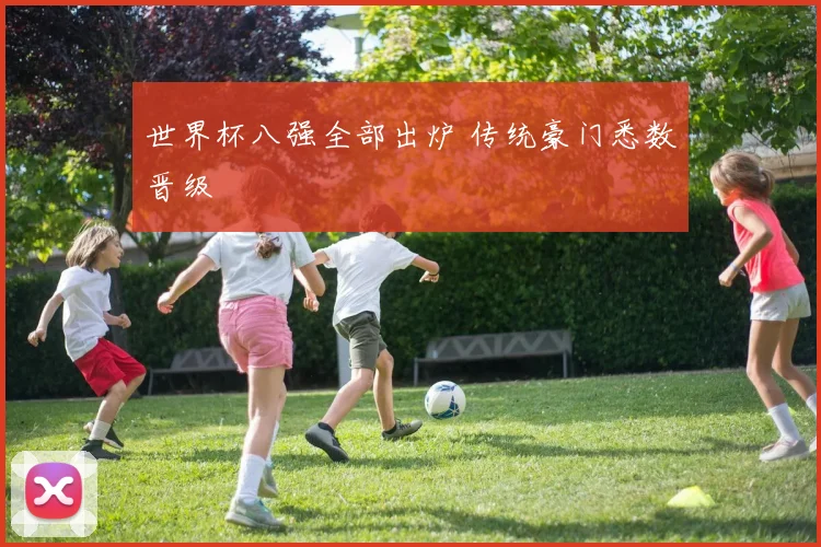 世界杯八强全部出炉 传统豪门悉数晋级