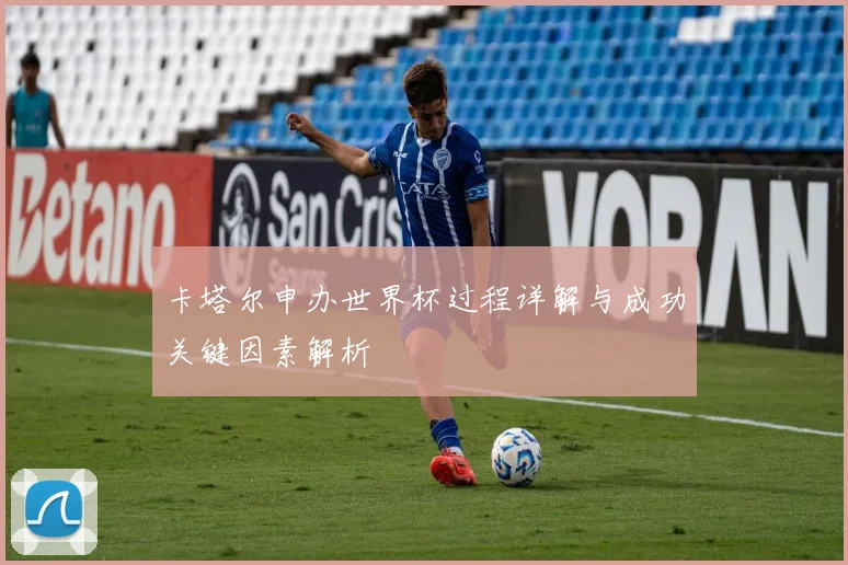 卡塔尔申办世界杯过程详解与成功关键因素解析